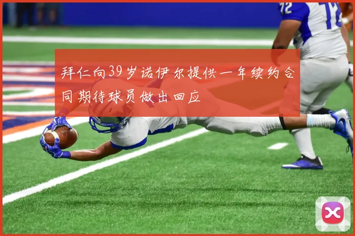 拜仁向39岁诺伊尔提供一年续约合同期待球员做出回应