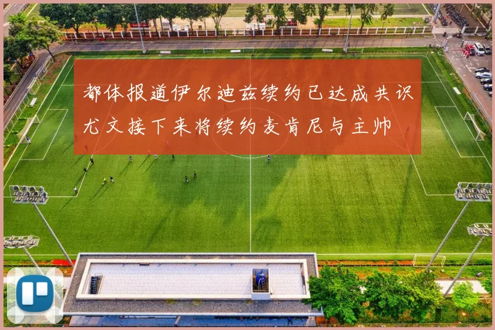 都体报道伊尔迪兹续约已达成共识尤文接下来将续约麦肯尼与主帅