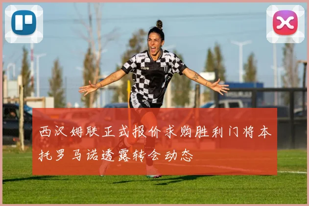 西汉姆联正式报价求购胜利门将本托罗马诺透露转会动态