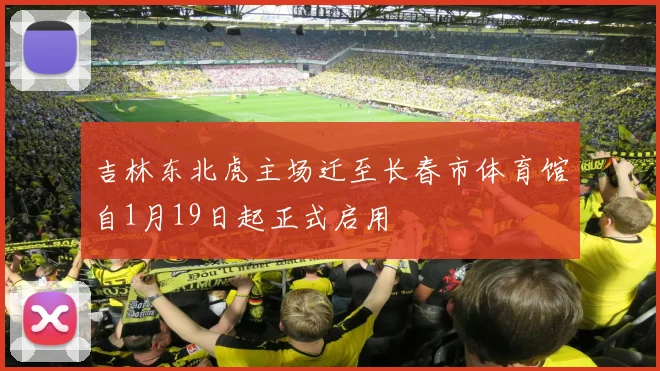 吉林东北虎主场迁至长春市体育馆自1月19日起正式启用