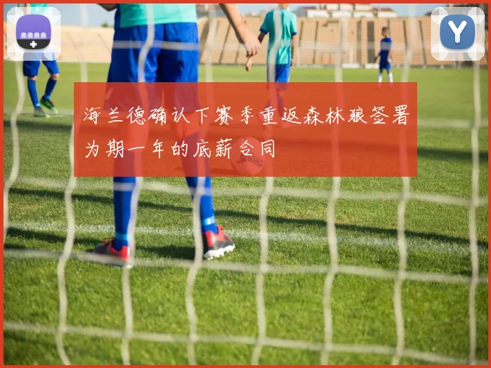 海兰德确认下赛季重返森林狼签署为期一年的底薪合同