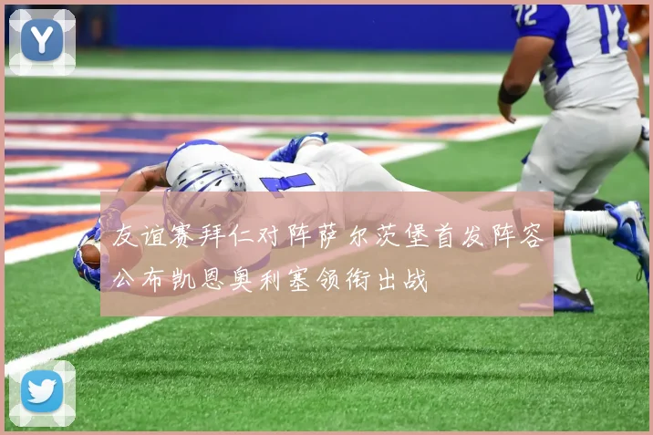 友谊赛拜仁对阵萨尔茨堡首发阵容公布凯恩奥利塞领衔出战